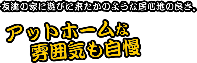 アットホームな雰囲気も自慢